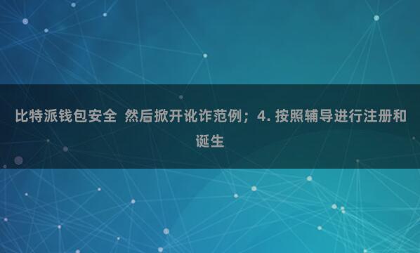 比特派钱包安全 然后掀开讹诈范例;4. 按照辅导进行注册和诞生