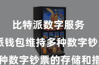 比特派数字服务 比特派钱包维持多种数字钞票的存储和措置