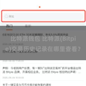 比特派钱包 比特派(Bitpie)交易历史记录在哪里查看？