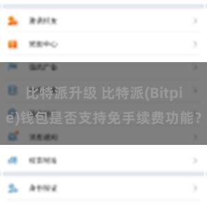 比特派升级 比特派(Bitpie)钱包是否支持免手续费功能？