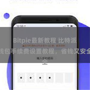 Bitpie最新教程 比特派钱包手续费设置教程，省钱又安全