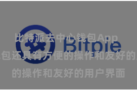 比特派去中心钱包App  Bitpie钱包还具有方便的操作和友好的用户界面