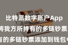 比特派数字账户App  肤浅地将我方所持有的多链钞票添加到钱包中