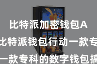 比特派加密钱包App  比特派钱包行动一款专科的数字钱包搞定器具