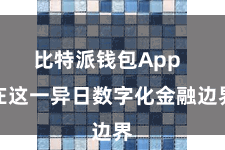 比特派钱包App  在这一异日数字化金融边界
