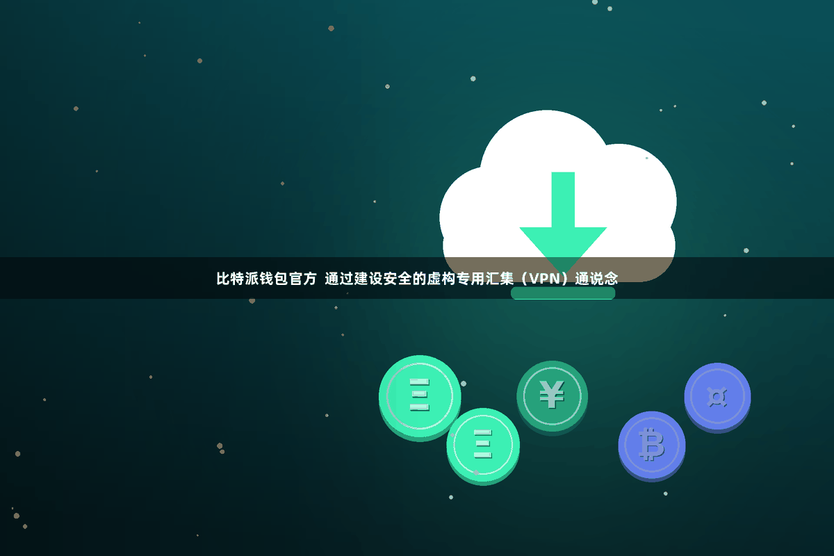 比特派钱包官方  通过建设安全的虚构专用汇集（VPN）通说念