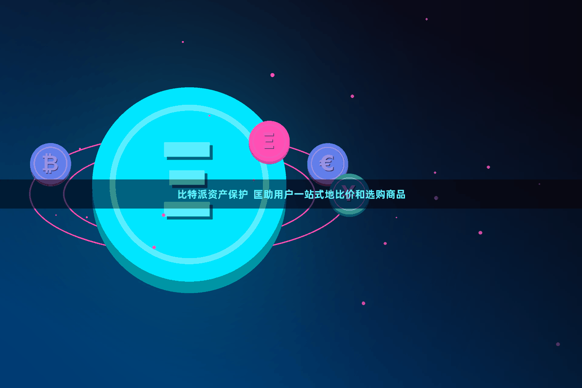 比特派资产保护 匡助用户一站式地比价和选购商品
